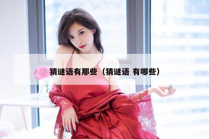 猜谜语有那些(猜谜语 有哪些)